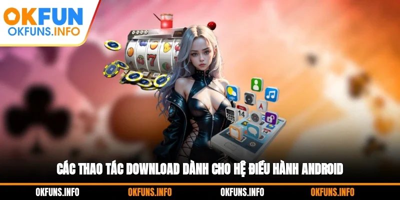 Các thao tác download dành cho hệ điều hành Android