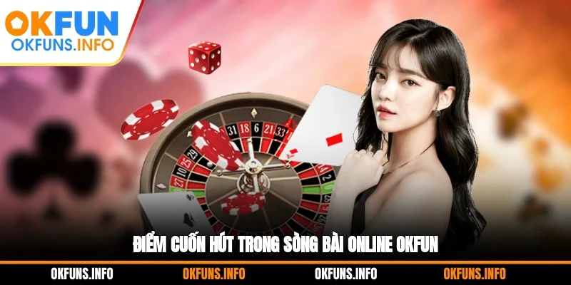 Điểm cuốn hút trong sòng bài online OKFUN