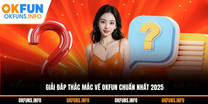 Giải đáp thắc mắc về OKFUN chuẩn nhất 2025