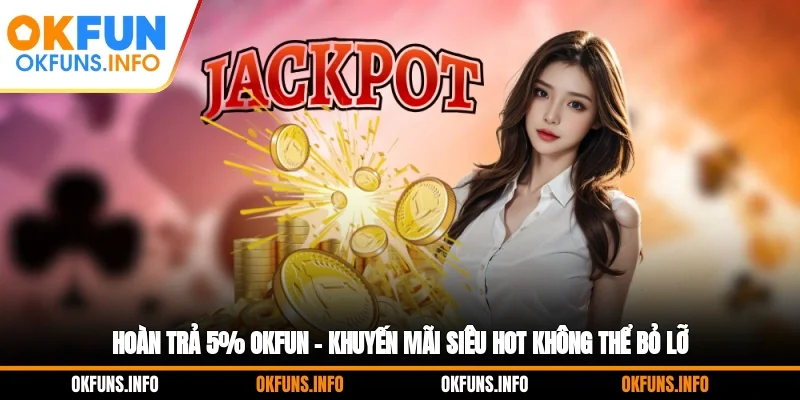 Hoàn Trả 5% OKFUN – Khuyến Mãi Siêu Hot Không Thể Bỏ Lỡ