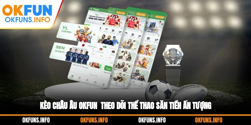 Kèo Châu Âu OKFUN - Theo Dõi Thể Thao Săn Tiền Ấn Tượng