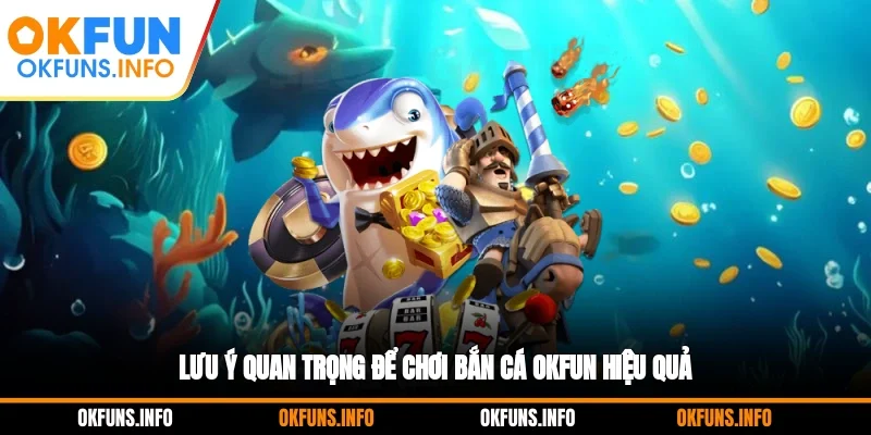 Lưu ý quan trọng để chơi bắn cá OKFUN hiệu quả