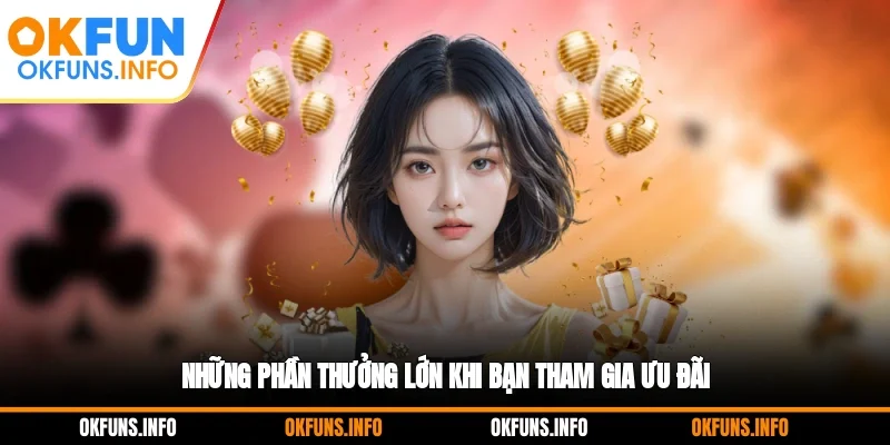 Những phần thưởng lớn khi bạn tham gia ưu đãi