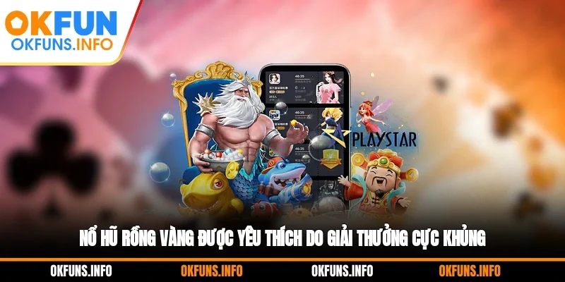 Nổ hũ Rồng Vàng được yêu thích do giải thưởng cực khủng