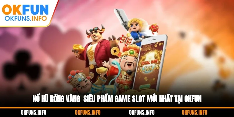 Nổ Hũ Rồng Vàng - Siêu Phẩm Game Slot Mới Nhất Tại OKFUN
