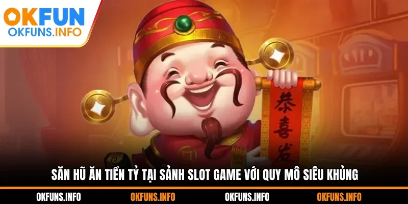 Săn hũ ăn tiền tỷ tại sảnh slot game với quy mô siêu khủng