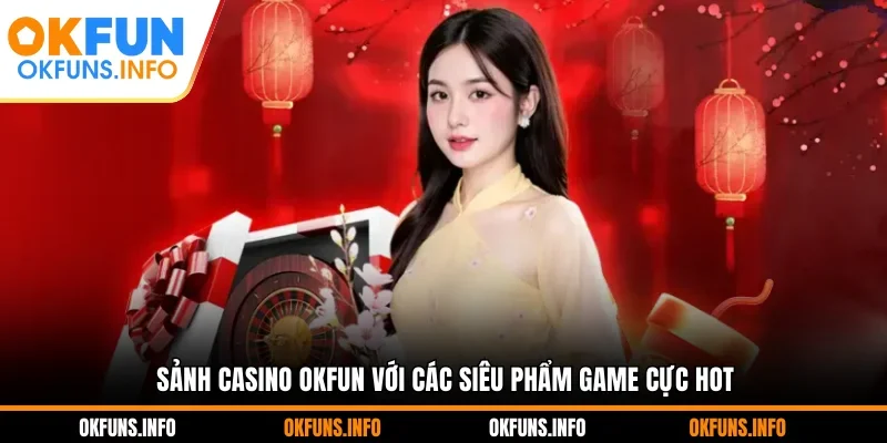 Sảnh casino OKFUN với các siêu phẩm game cực hot