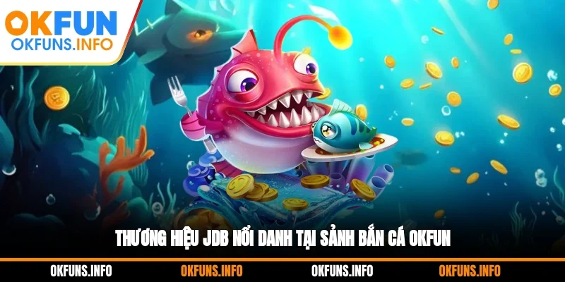 Thương hiệu JDB nổi danh tại sảnh bắn cá OKFUN