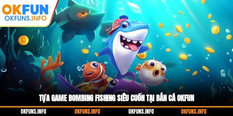 Tựa game Bombing Fishing siêu cuốn tại bắn cá OKFUN