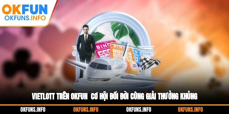 Vietlott Trên OKFUN - Cơ Hội Đổi Đời Cùng Giải Thưởng Khủng